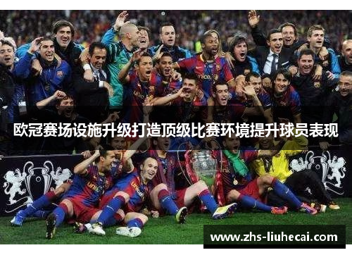 欧冠赛场设施升级打造顶级比赛环境提升球员表现